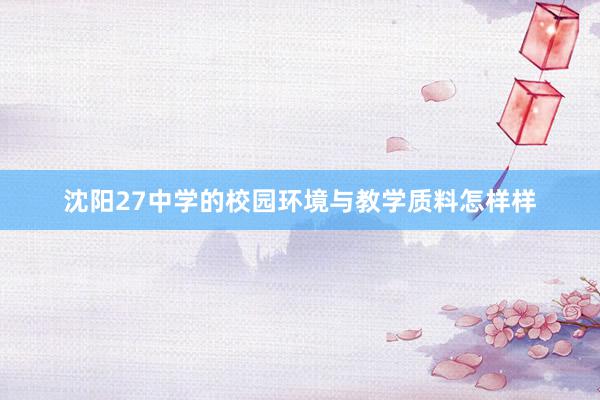 沈阳27中学的校园环境与教学质料怎样样