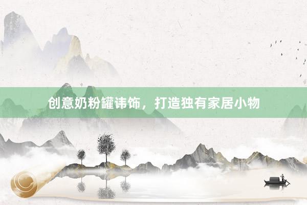 创意奶粉罐讳饰，打造独有家居小物